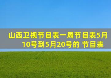 山西卫视节目表一周节目表5月10号到5月20号的 节目表